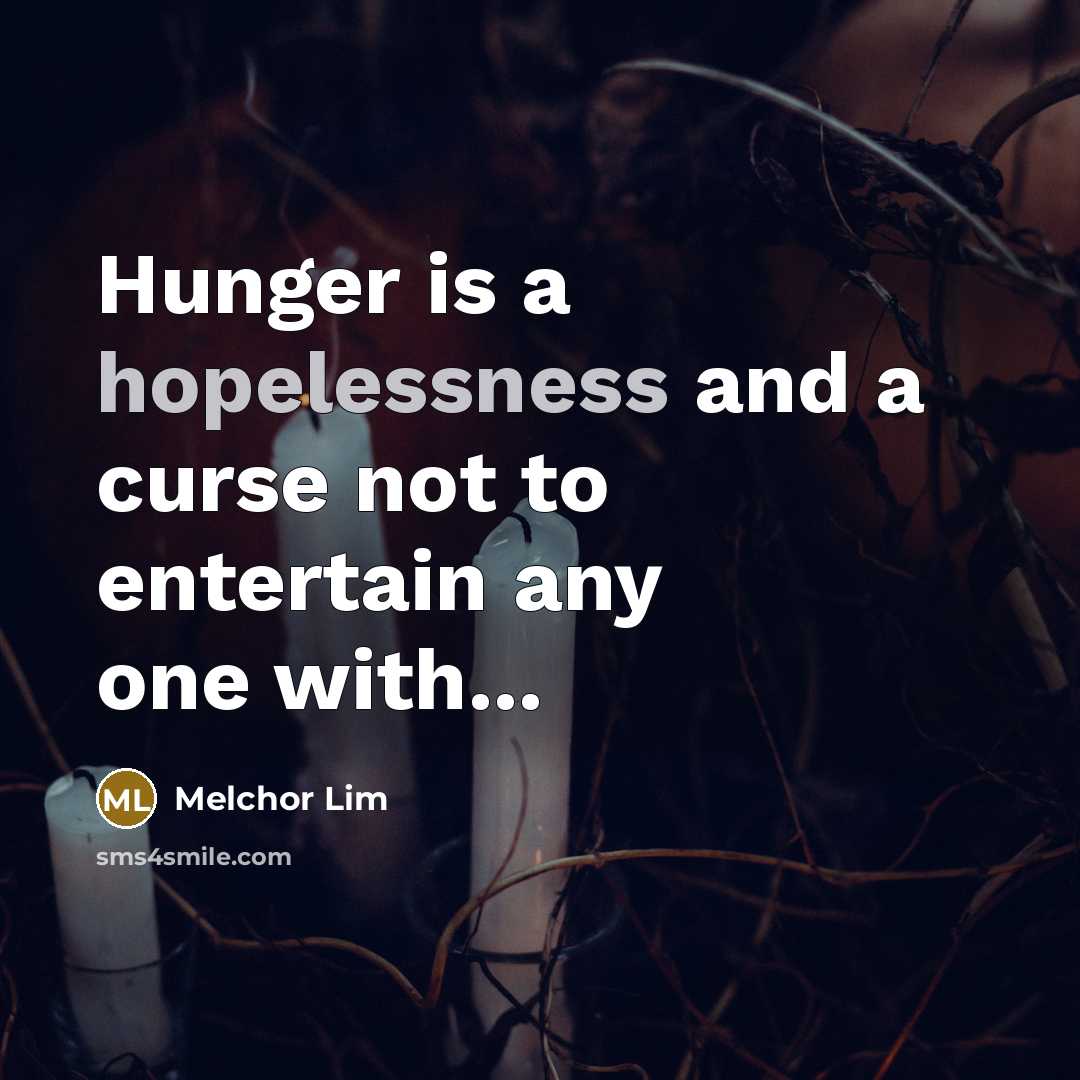 “Hunger is a hopelessness and a curse not to entertain any one with...” quote by Melchor Lim