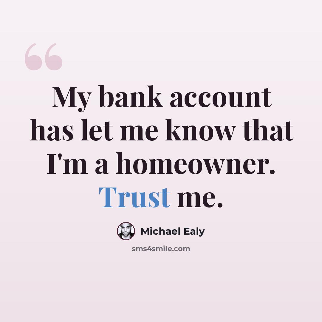 “My bank account has let me know that I'm a homeowner. Trust me.” quote by Michael Ealy