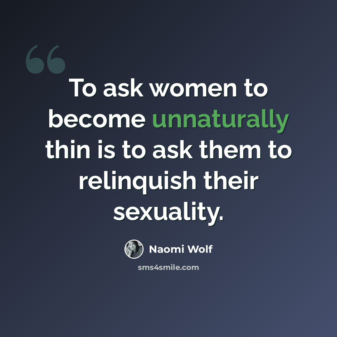 “To ask women to become unnaturally thin is to ask them to relinquish their sexuality.” quote by Naomi Wolf
