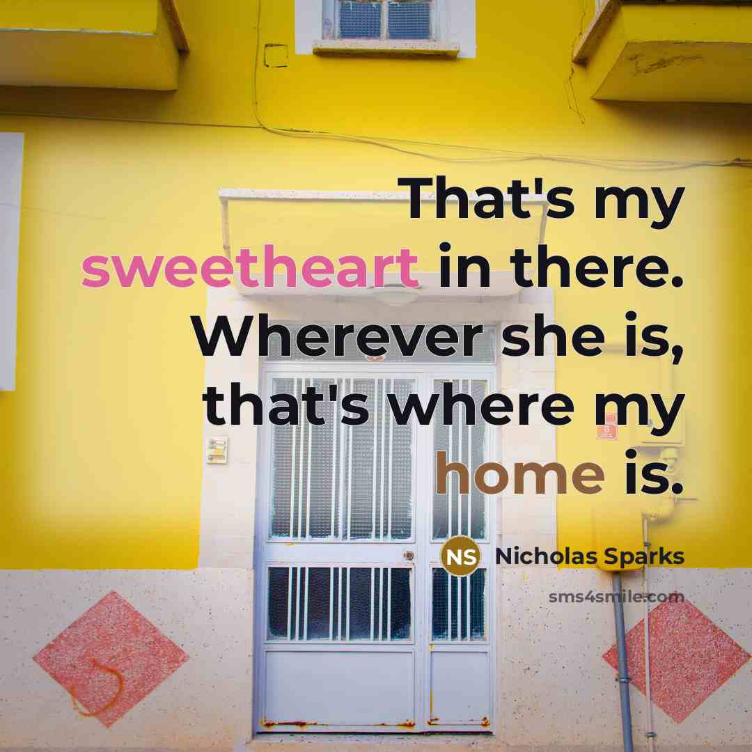 “That's my sweetheart in there. Wherever she is, that's where my home is.” quote by Nicholas Sparks
