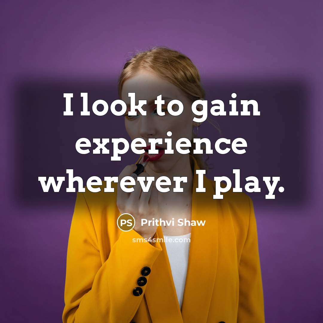 “I look to gain experience wherever I play.” quote by Prithvi Shaw