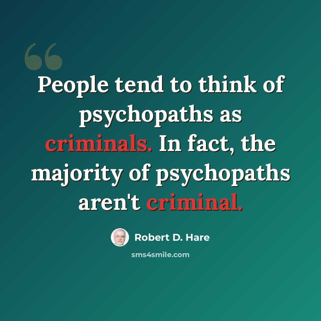 “People tend to think of psychopaths as criminals. In fact, the majority of psychopaths aren't criminal.” quote by Robert D. Hare