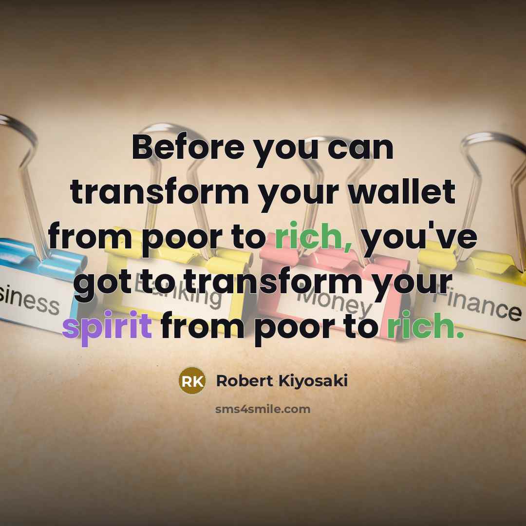 “Before you can transform your wallet from poor to rich, you've got to transform your spirit from poor to rich.” quote by Robert Kiyosaki