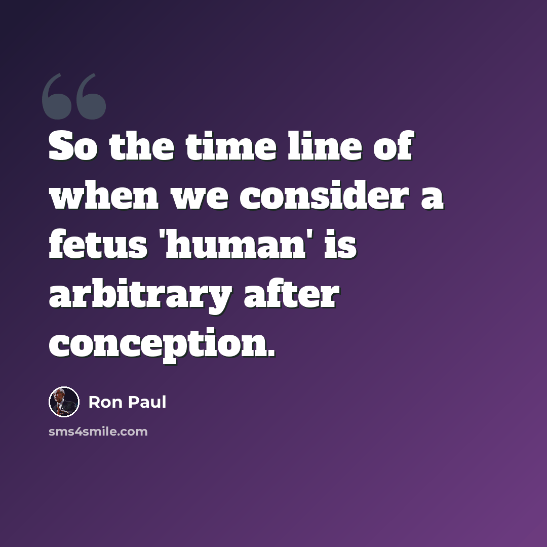 “So the time line of when we consider a fetus 'human' is arbitrary after conception.” quote by Ron Paul