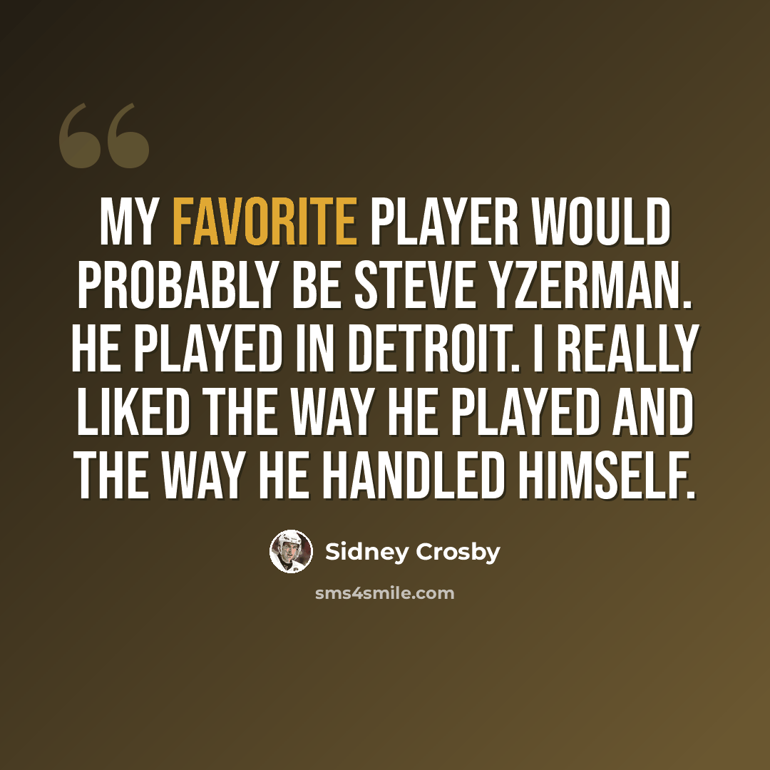 “My favorite player would probably be Steve Yzerman. He played in Detroit. I really liked the way he played and the way he handled himself.” quote by Sidney Crosby