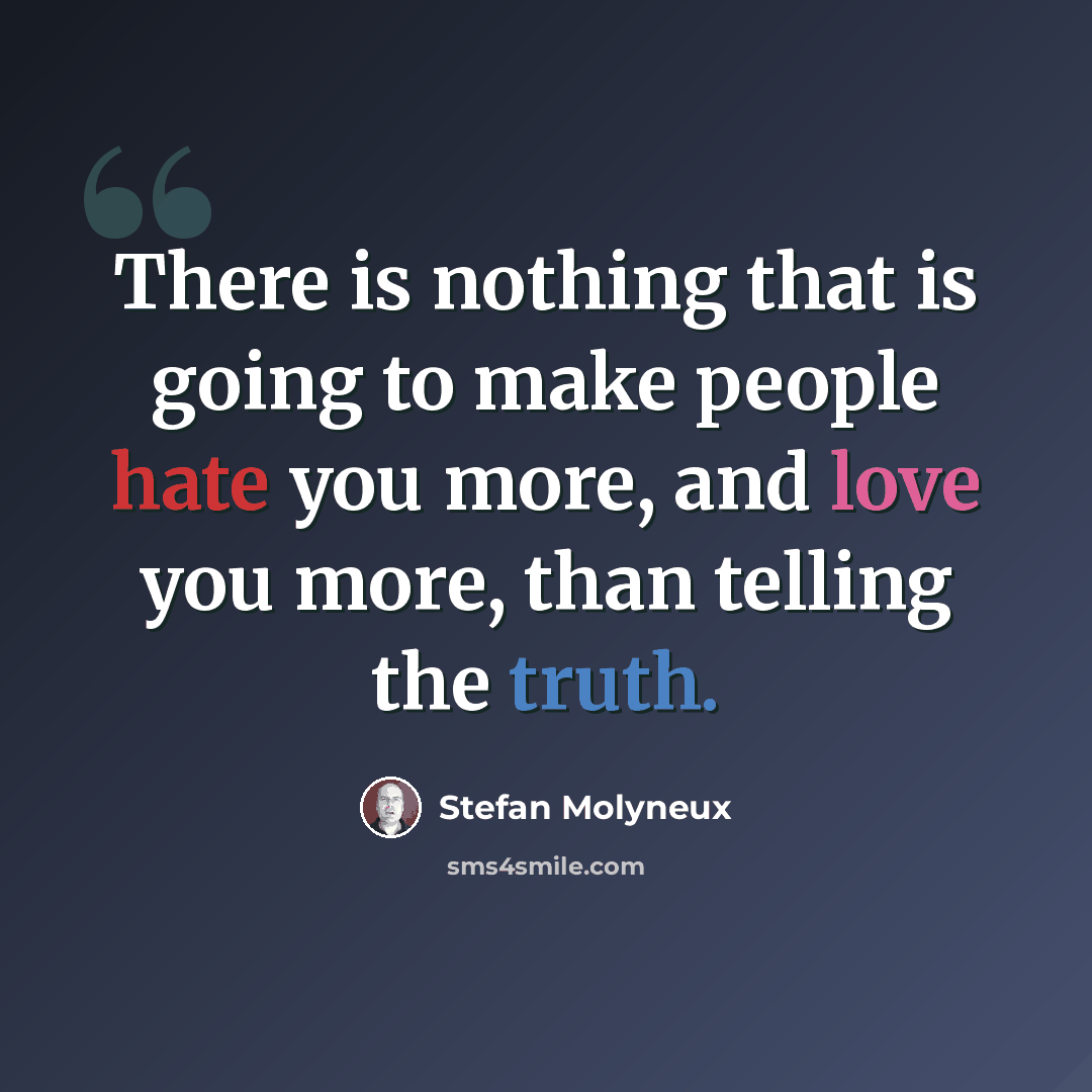 “There is nothing that is going to make people hate you more, and love you more, than telling the truth.” quote by Stefan Molyneux