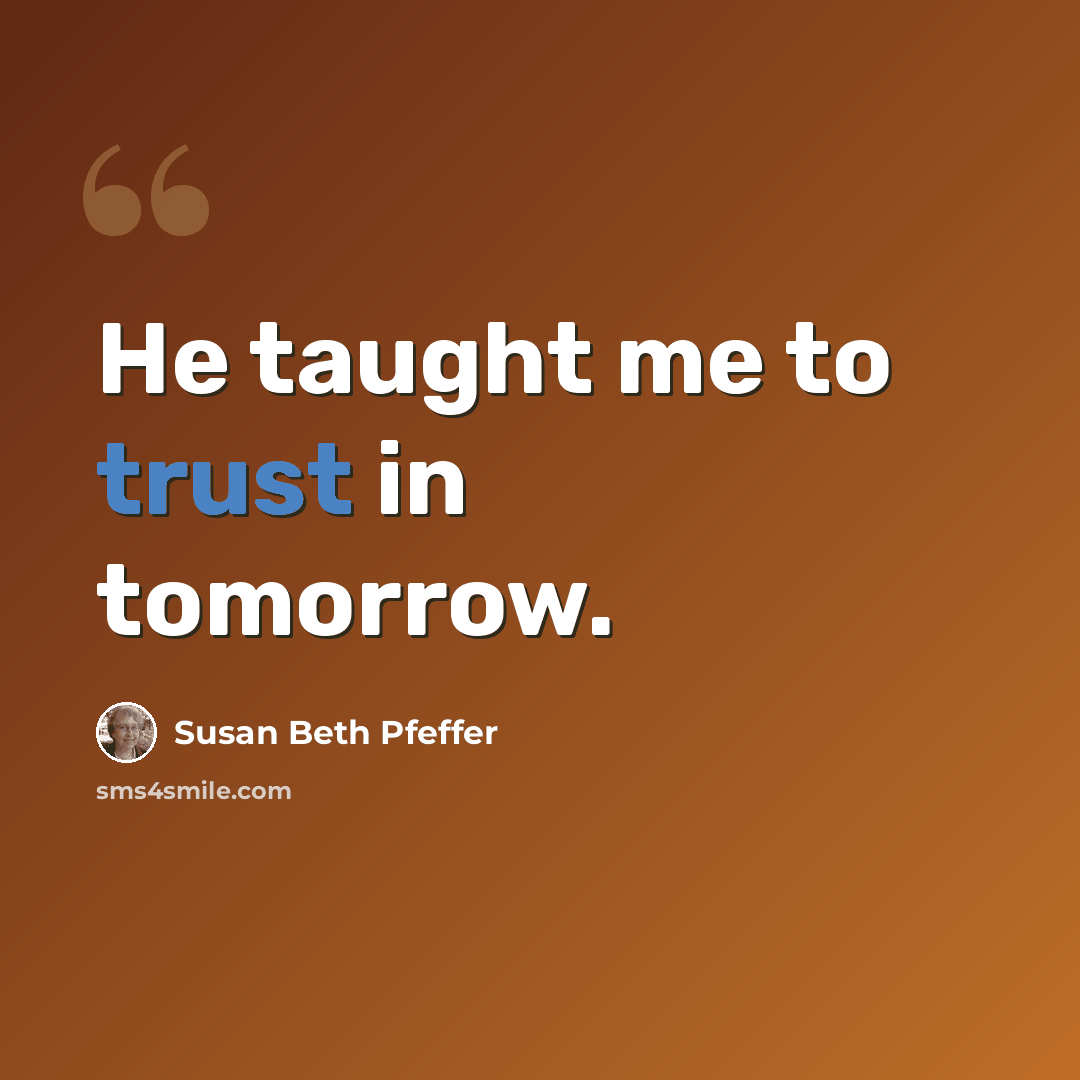 “He taught me to trust in tomorrow.” quote by Susan Beth Pfeffer