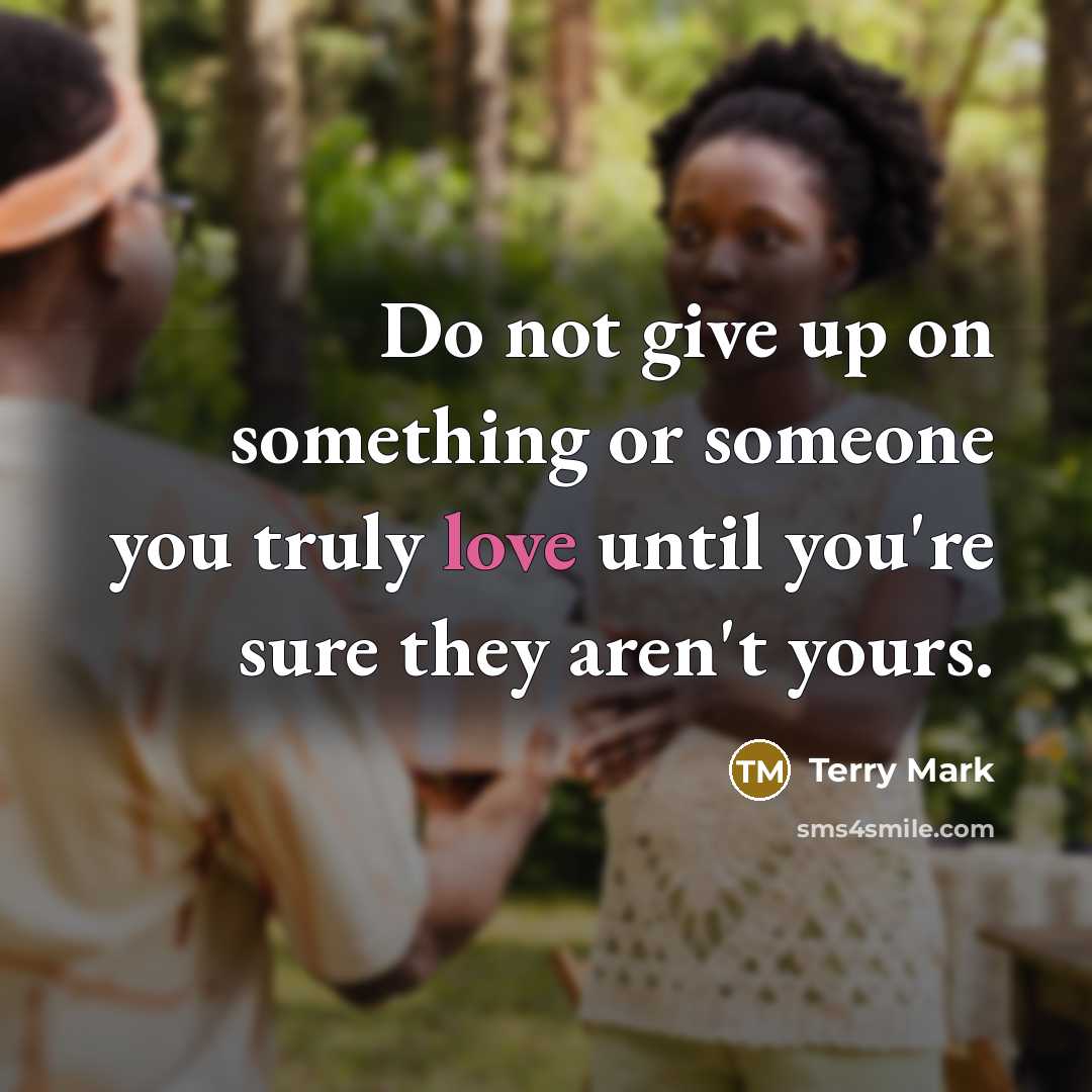 “Do not give up on something or someone you truly love until you're sure they aren't yours.” quote by Terry Mark