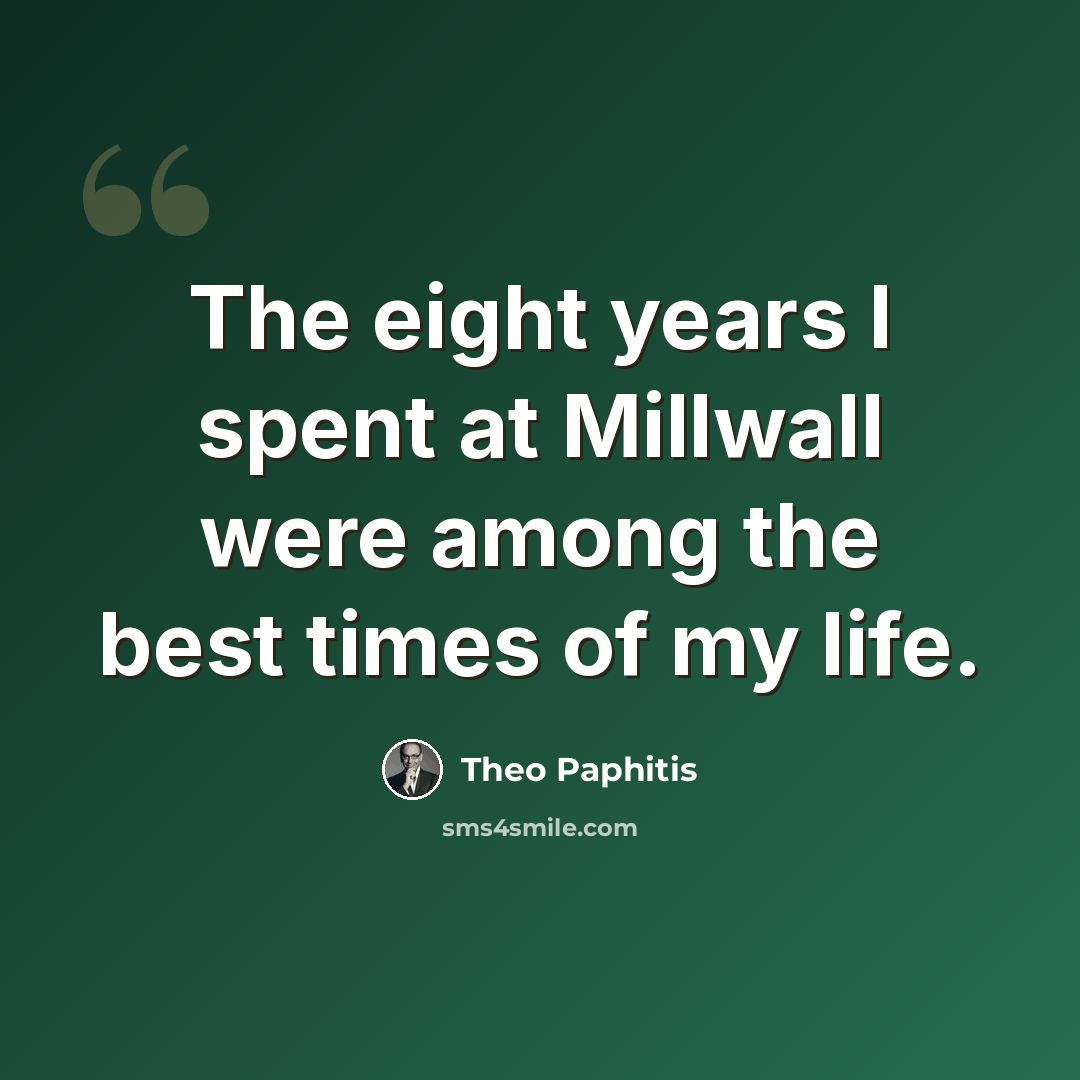 “The eight years I spent at Millwall were among the best times of my life.” quote by Theo Paphitis