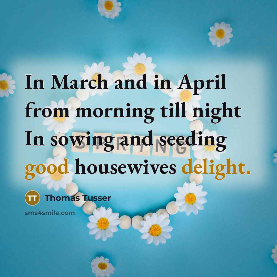 “In March and in April from morning till night In sowing and seeding good housewives delight.” quote by Thomas Tusser
