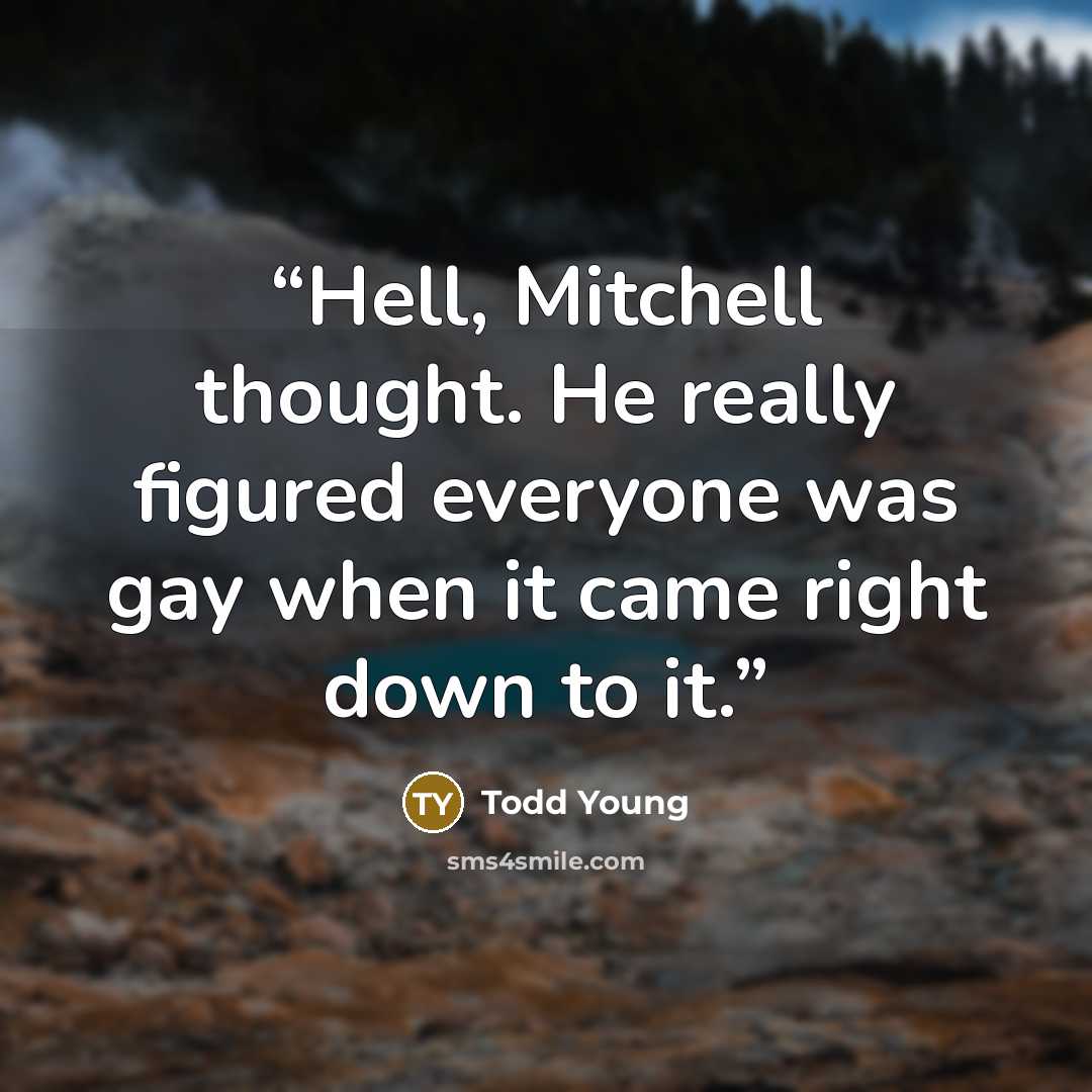 “Hell, Mitchell thought. He really figured everyone was gay when it came right down to it.” quote by Todd Young