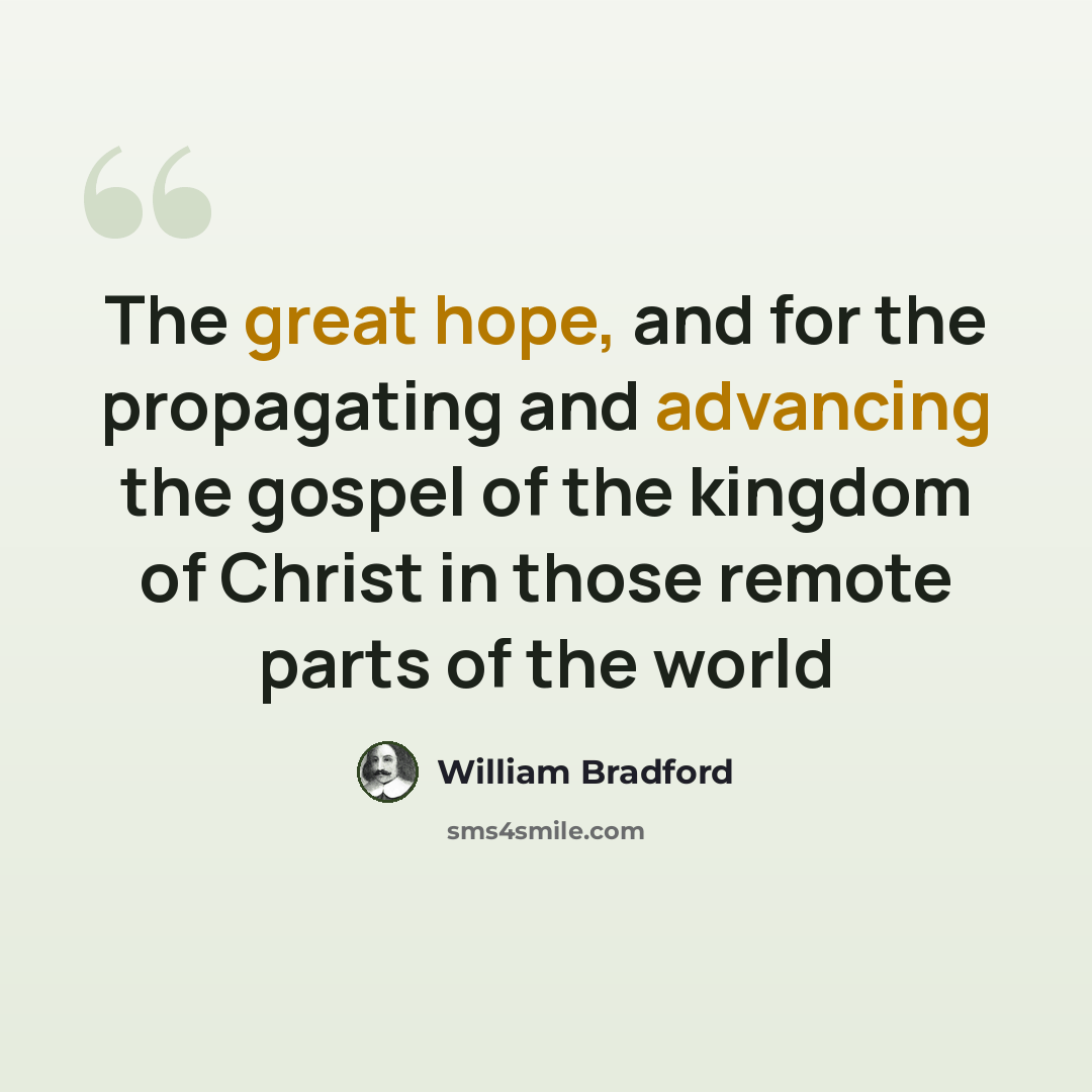 “The great hope, and for the propagating and advancing the gospel of the kingdom of Christ in those remote parts of the world” quote by William Bradford