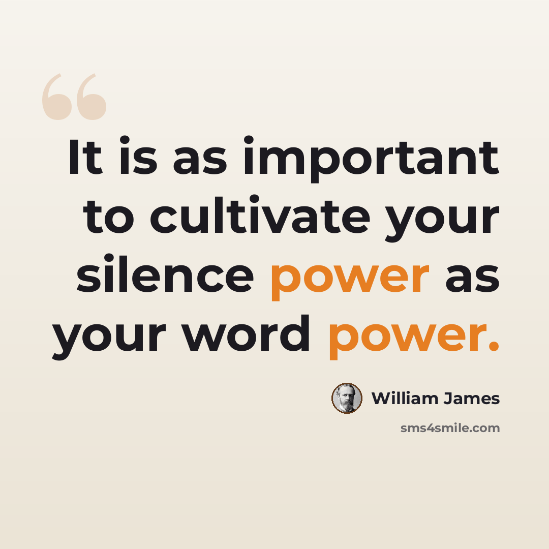 “It is as important to cultivate your silence power as your word power.” quote by William James