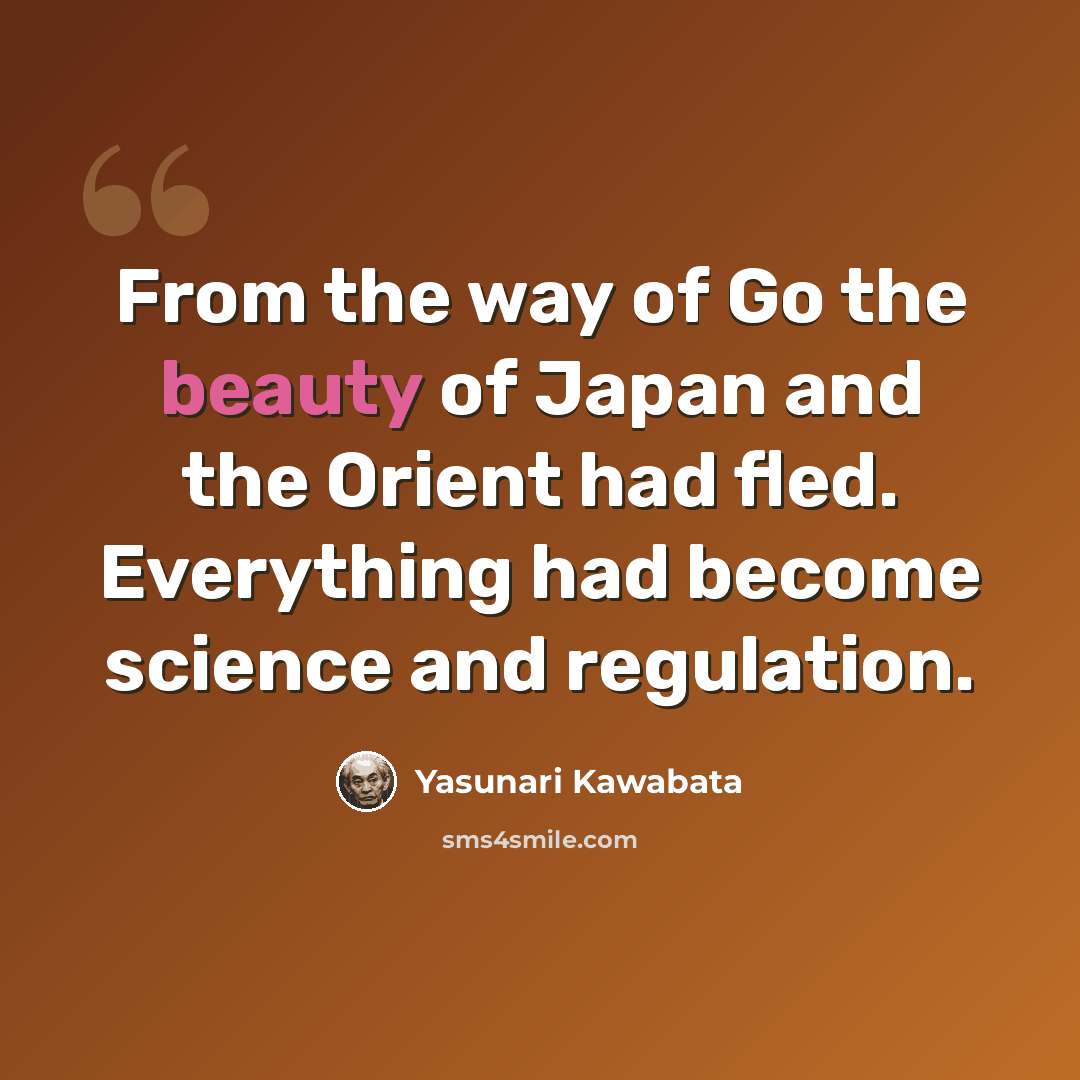 “From the way of Go the beauty of Japan and the Orient had fled. Everything had become science and regulation.” quote by Yasunari Kawabata