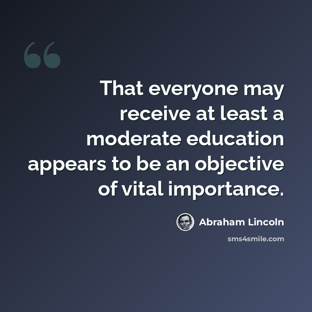 “That everyone may receive at least a moderate education appears to be an objective of vital importance.” quote by Abraham Lincoln