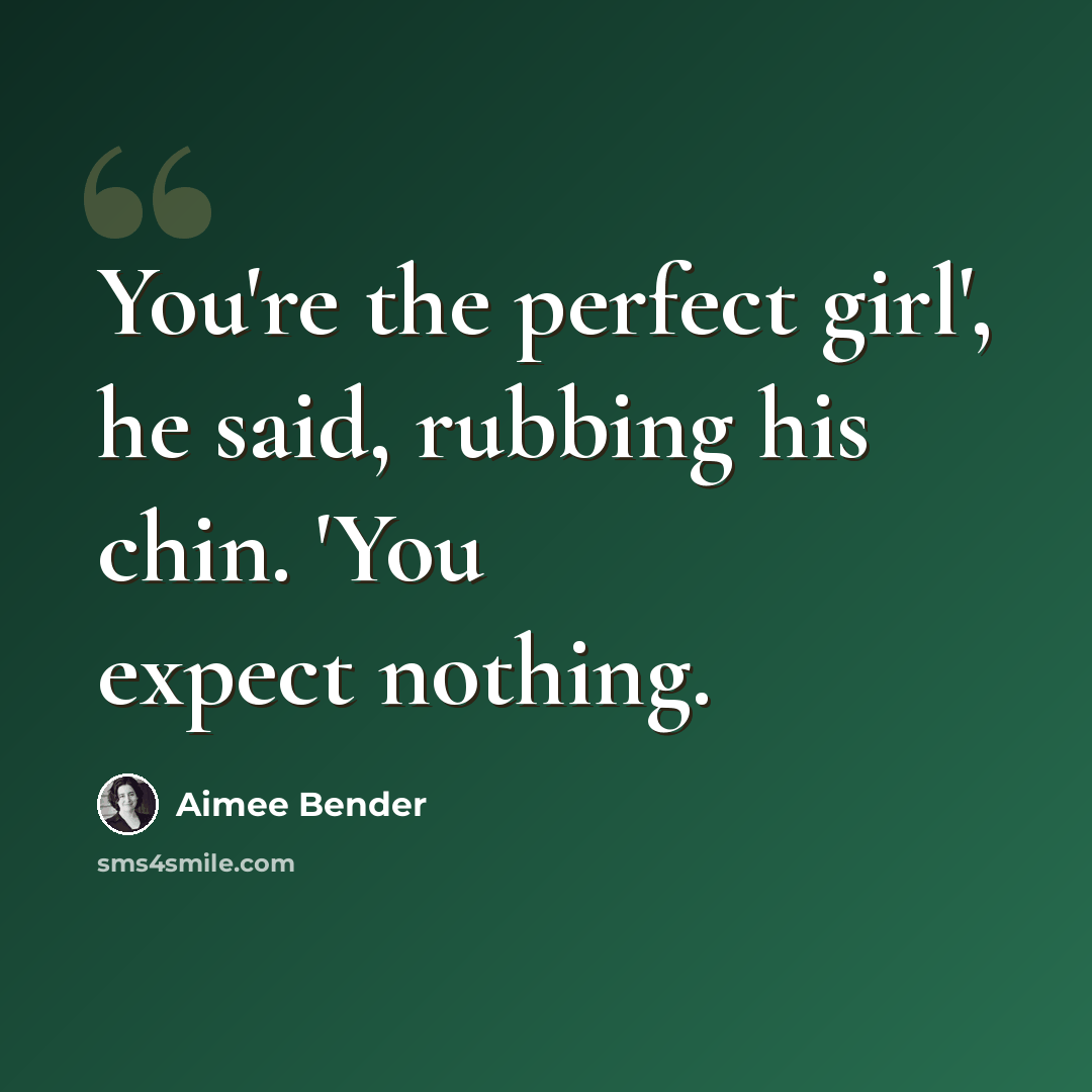 “You're the perfect girl', he said, rubbing his chin. 'You expect nothing.” quote by Aimee Bender