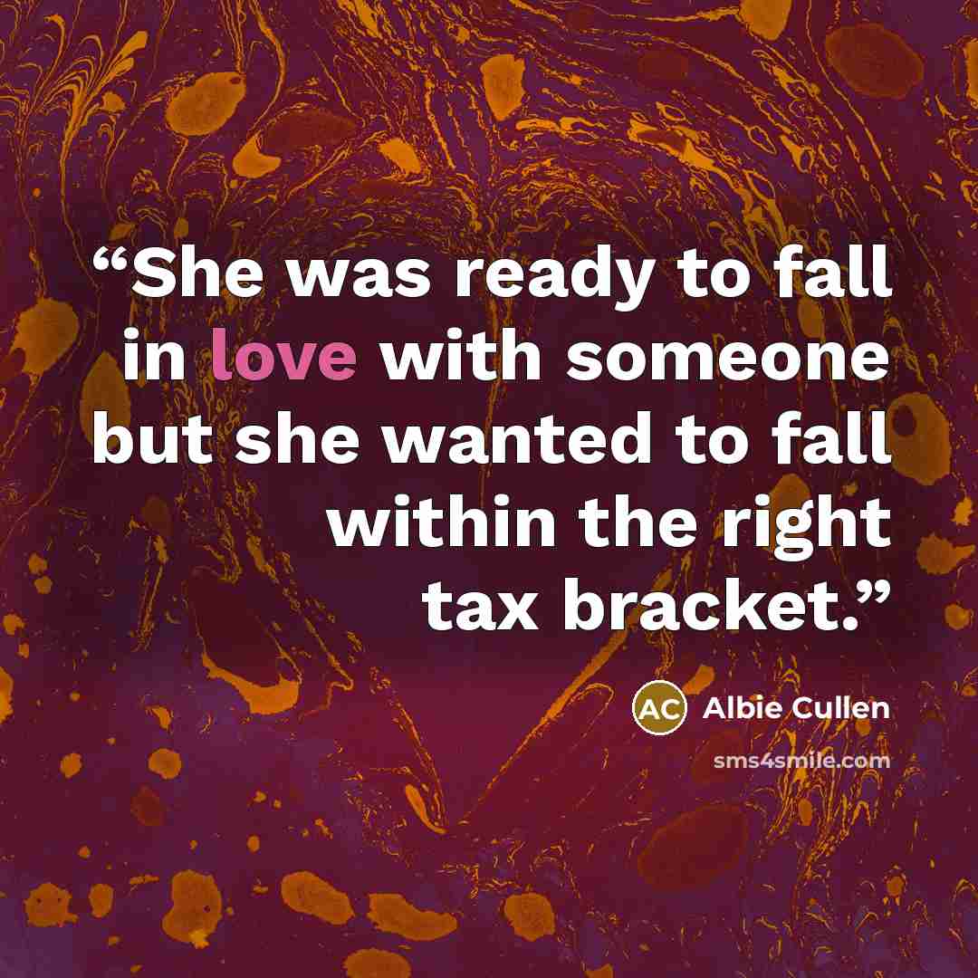 “She was ready to fall in love with someone but she wanted to fall within the right tax bracket.” quote by Albie Cullen