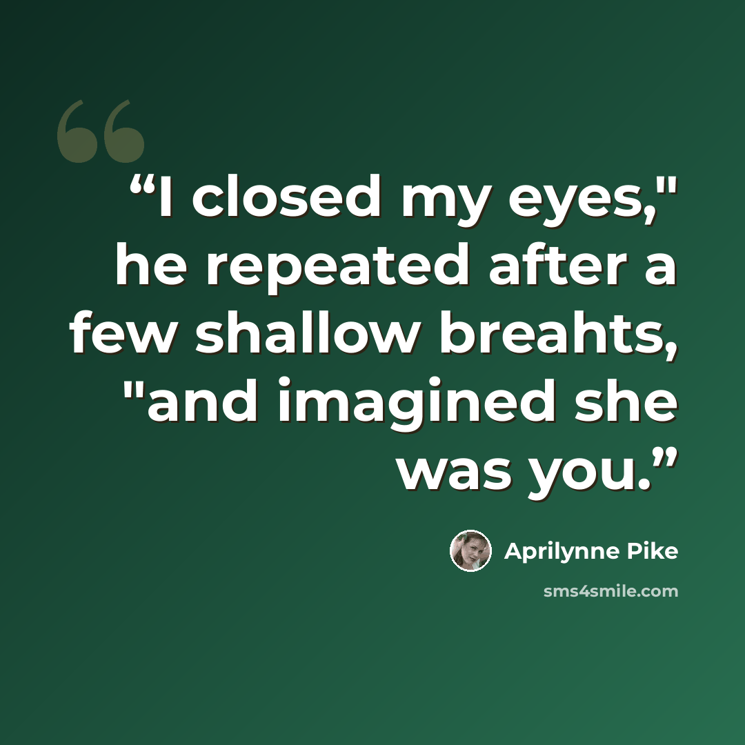 “I closed my eyes," he repeated after a few shallow breahts, "and imagined she was you.” quote by Aprilynne Pike