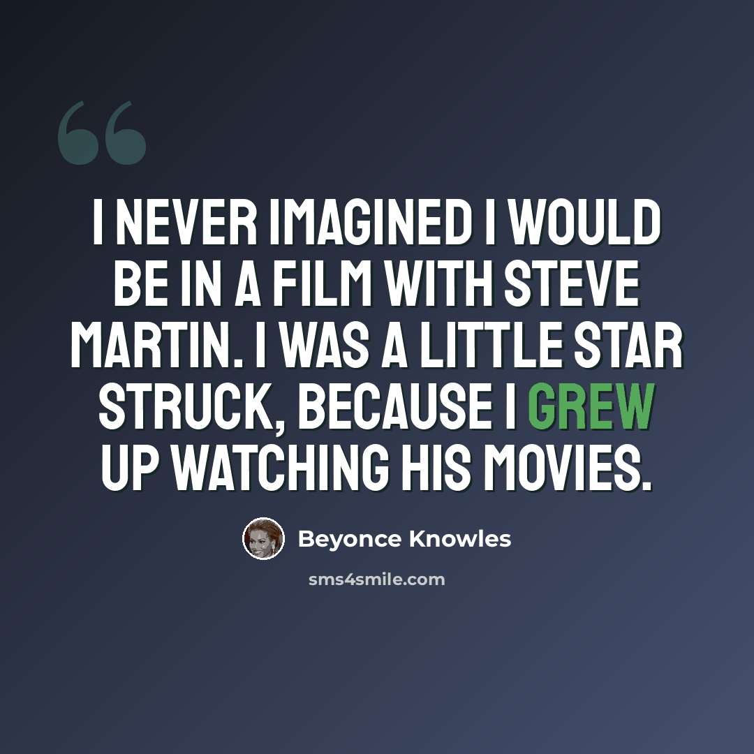 “I never imagined I would be in a film with Steve Martin. I was a little star struck, because I grew up watching his movies.” quote by Beyonce Knowles