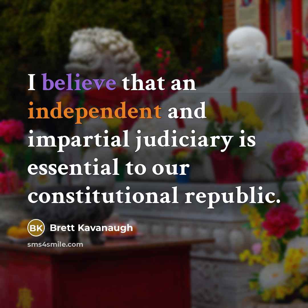 “I believe that an independent and impartial judiciary is essential to our constitutional republic.” quote by Brett Kavanaugh