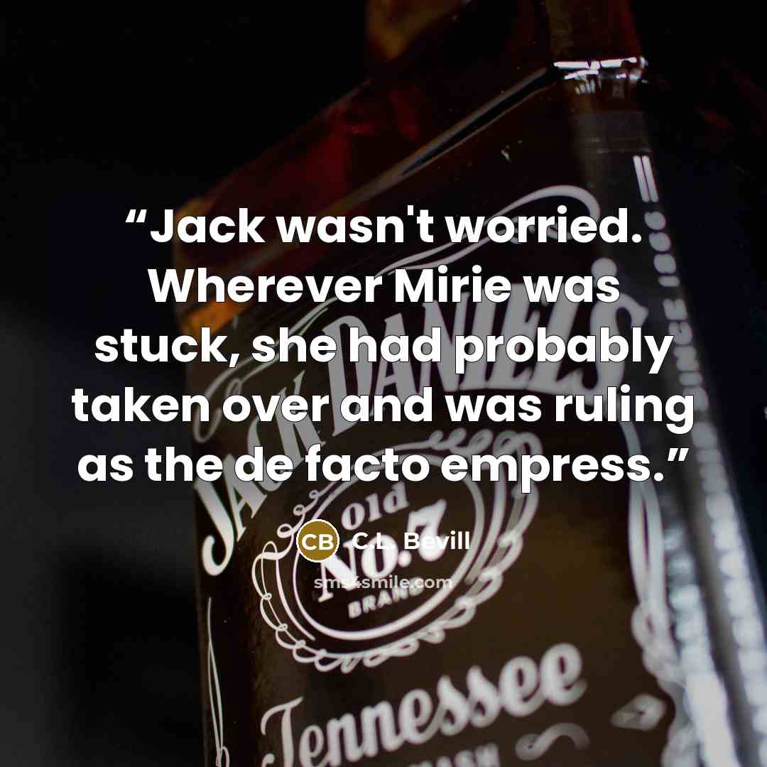“Jack wasn't worried. Wherever Mirie was stuck, she had probably taken over and was ruling as the de facto empress.” quote by C.L. Bevill