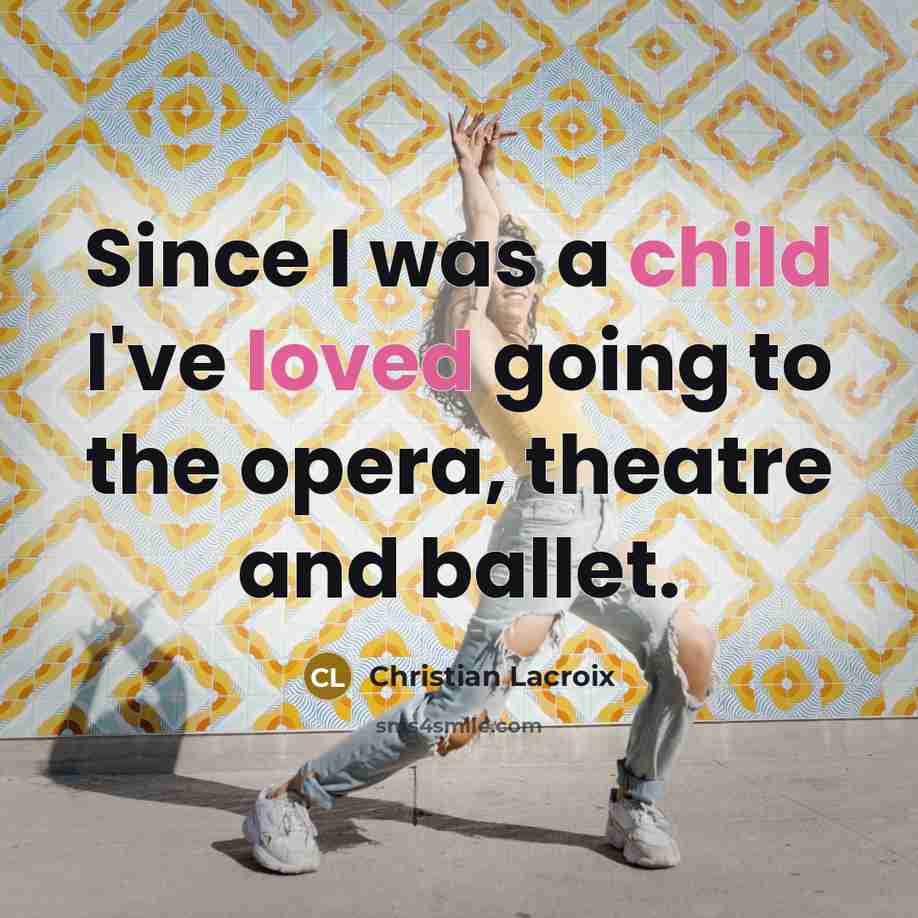 “Since I was a child I've loved going to the opera, theatre and ballet.” quote by Christian Lacroix