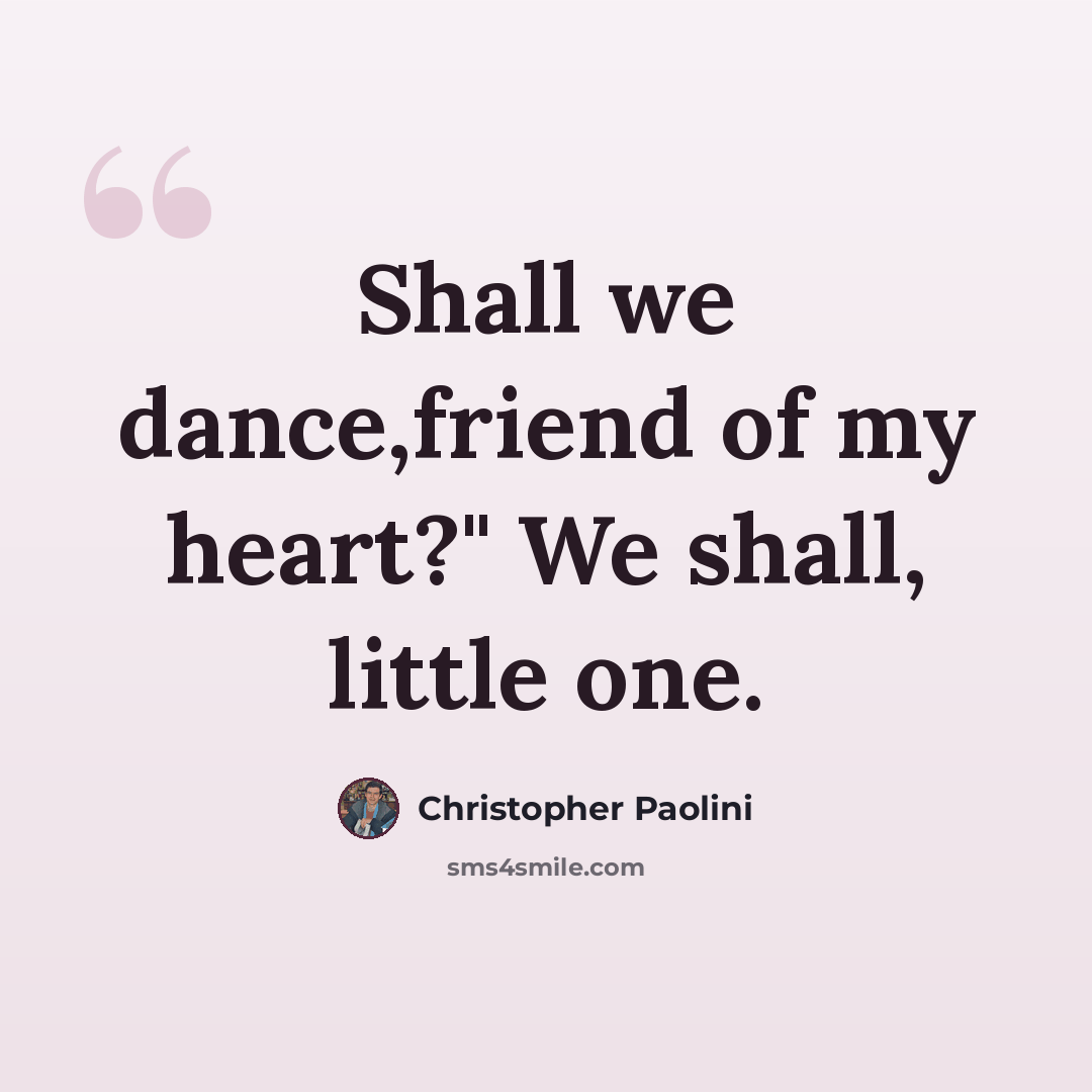 “Shall we dance,friend of my heart?" We shall, little one.” quote by Christopher Paolini