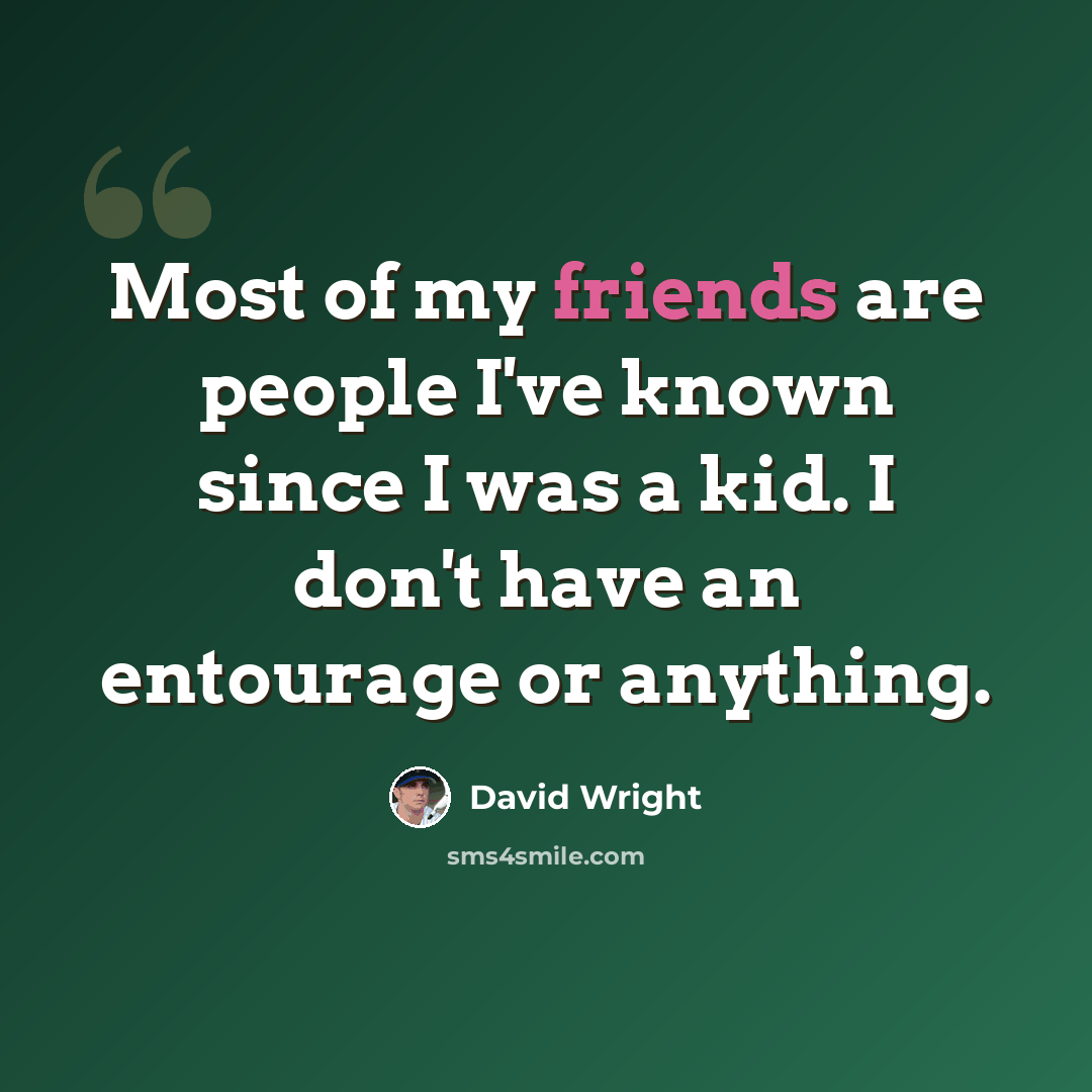 “Most of my friends are people I've known since I was a kid. I don't have an entourage or anything.” quote by David Wright