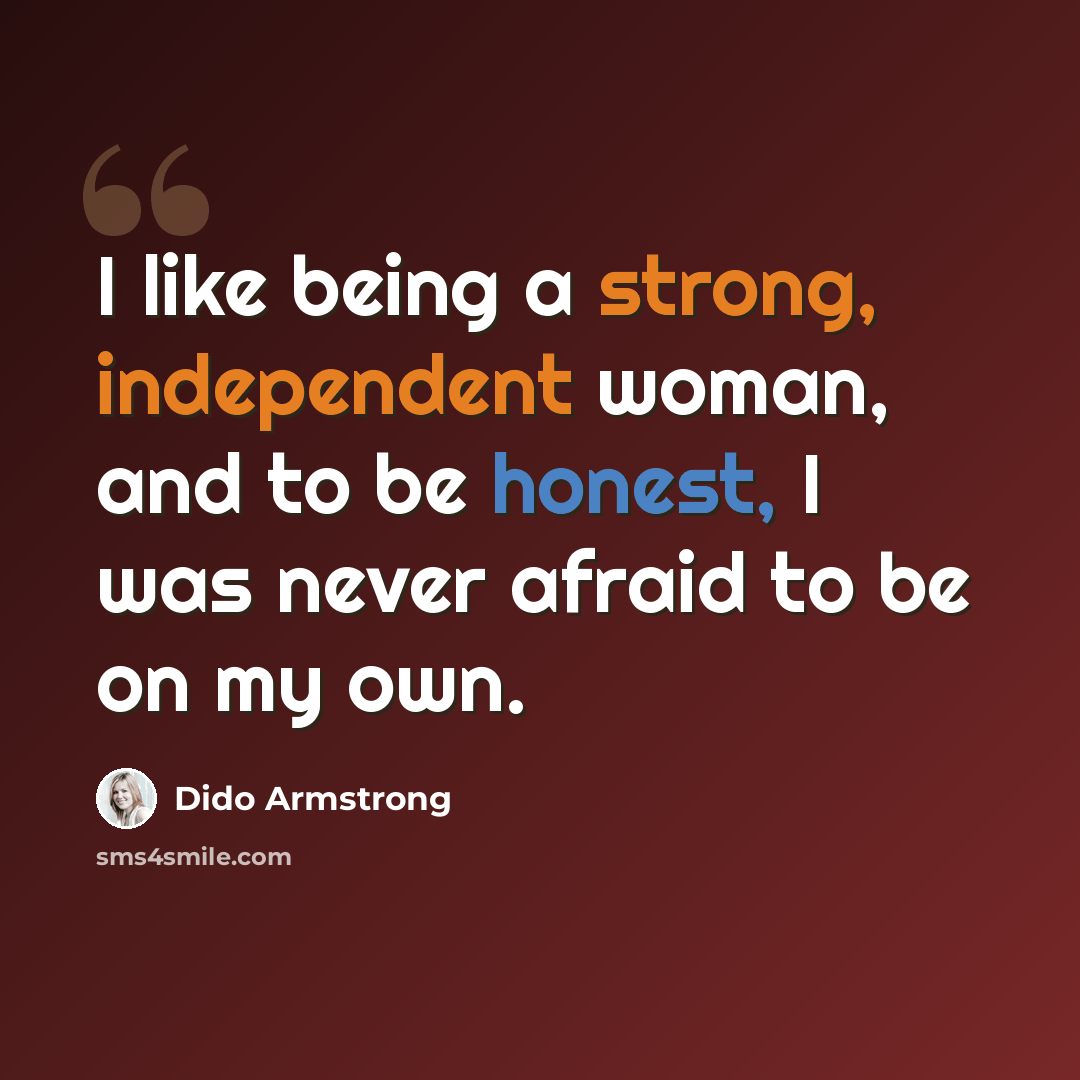 “I like being a strong, independent woman, and to be honest, I was never afraid to be on my own.” quote by Dido Armstrong