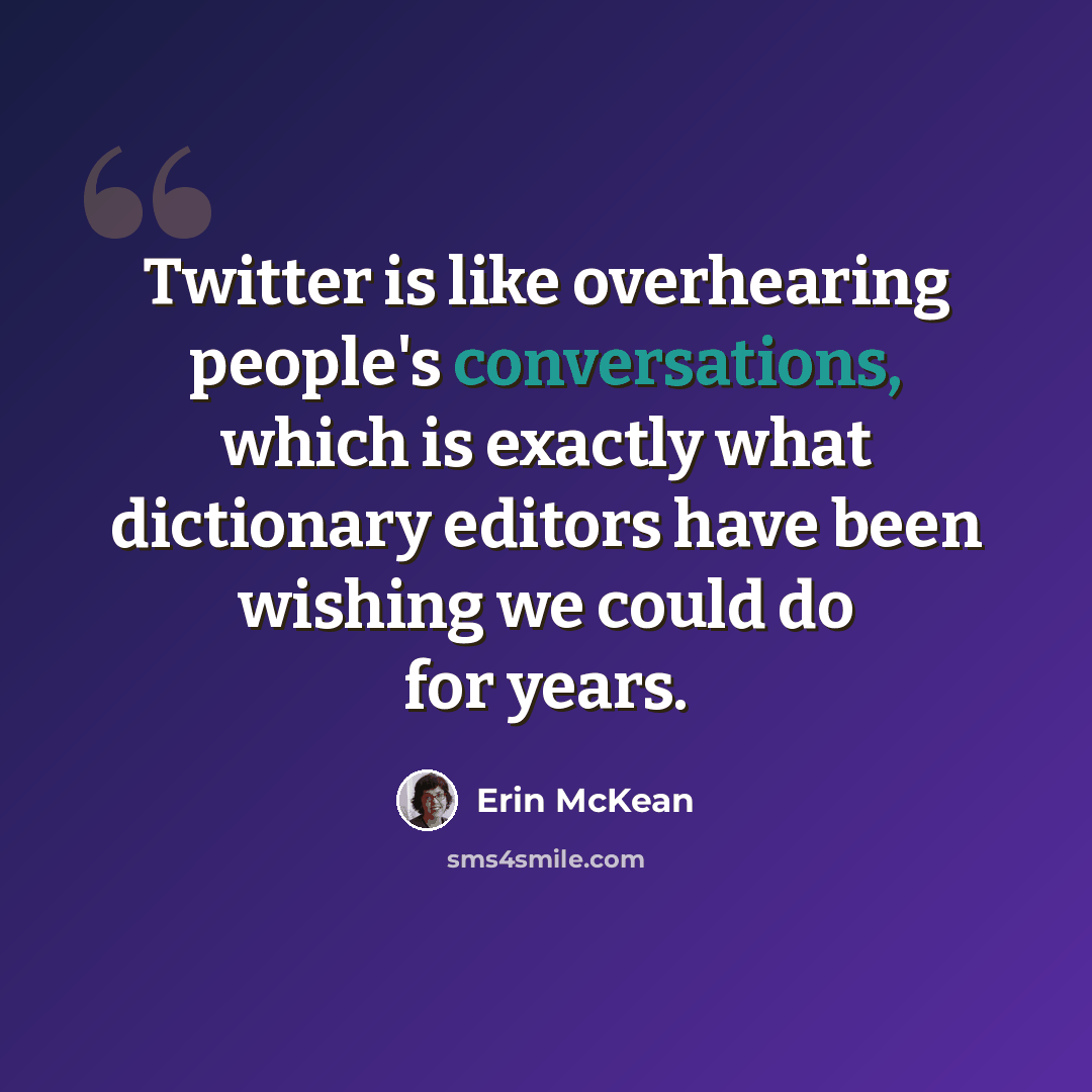 “Twitter is like overhearing people's conversations, which is exactly what dictionary editors have been wishing we could do for years.” quote by Erin McKean