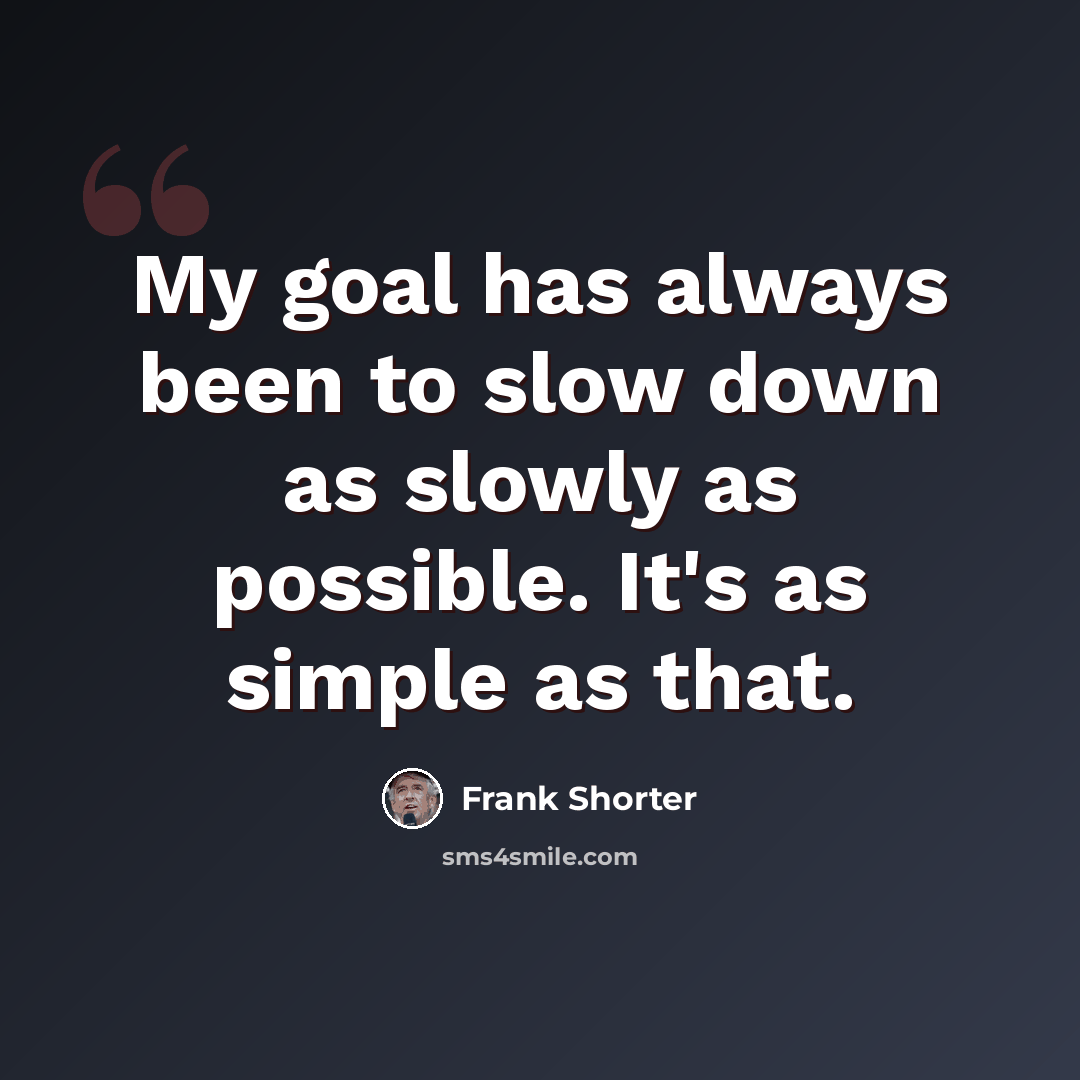 “My goal has always been to slow down as slowly as possible. It's as simple as that.” quote by Frank Shorter