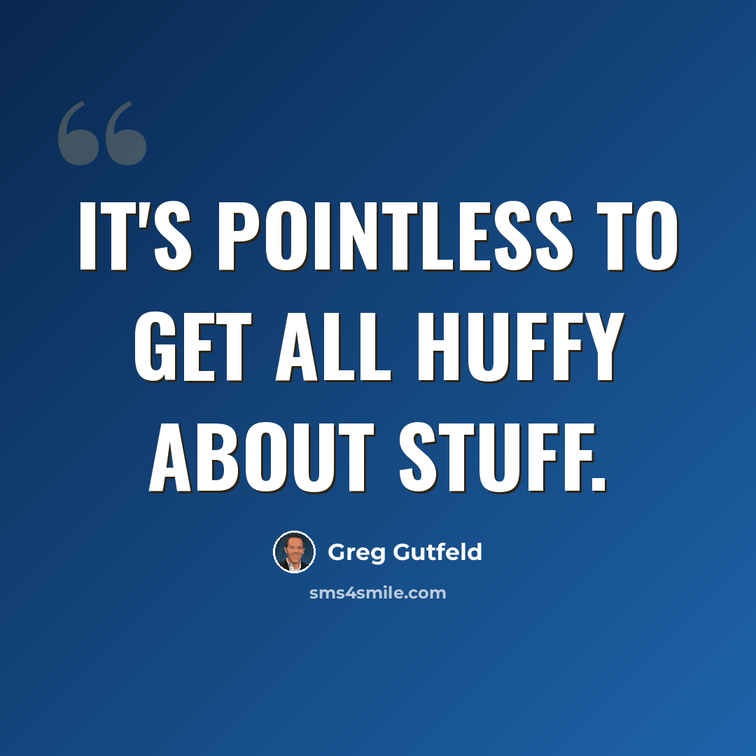 “It's pointless to get all huffy about stuff.” quote by Greg Gutfeld