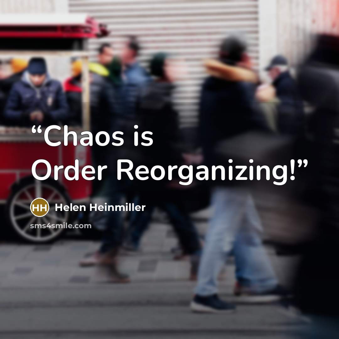 “Chaos is Order Reorganizing!” quote by Helen Heinmiller