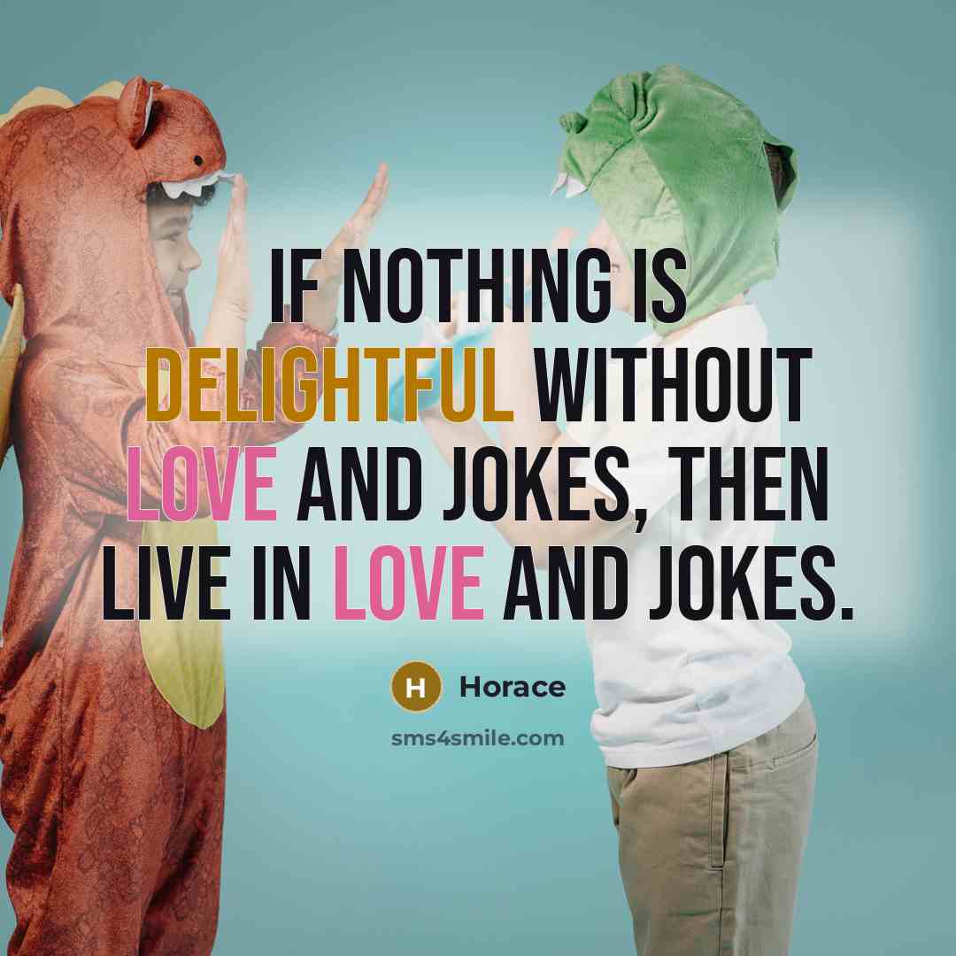 “If nothing is delightful without love and jokes, then live in love and jokes.” quote by Horace