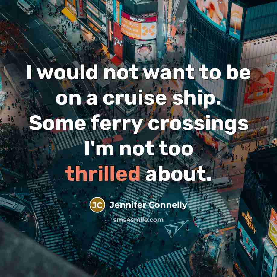 “I would not want to be on a cruise ship. Some ferry crossings I'm not too thrilled about.” quote by Jennifer Connelly