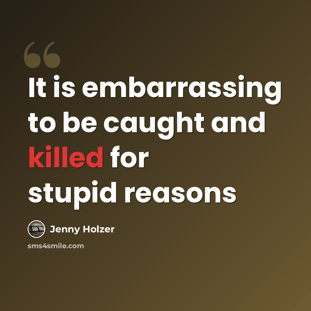 “It is embarrassing to be caught and killed for stupid reasons” quote by Jenny Holzer
