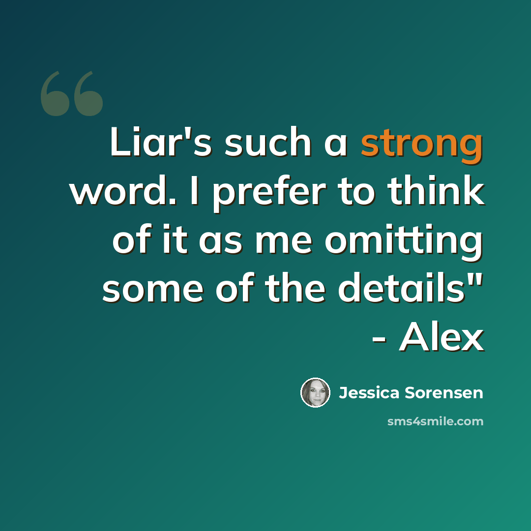 “Liar's such a strong word. I prefer to think of it as me omitting some of the details" - Alex” quote by Jessica Sorensen