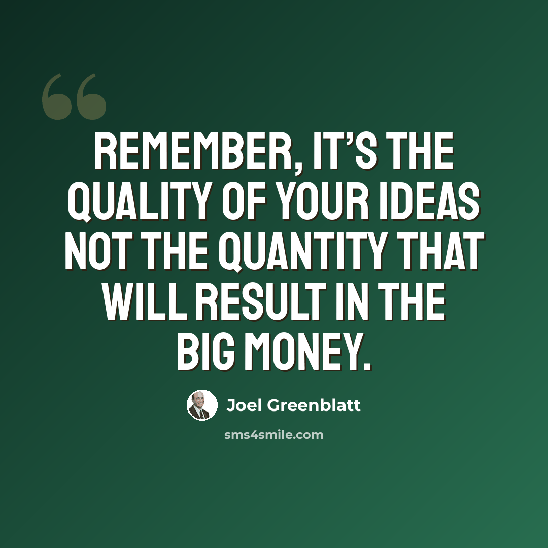 “Remember, it’s the quality of your ideas not the quantity that will result in the big money.” quote by Joel Greenblatt