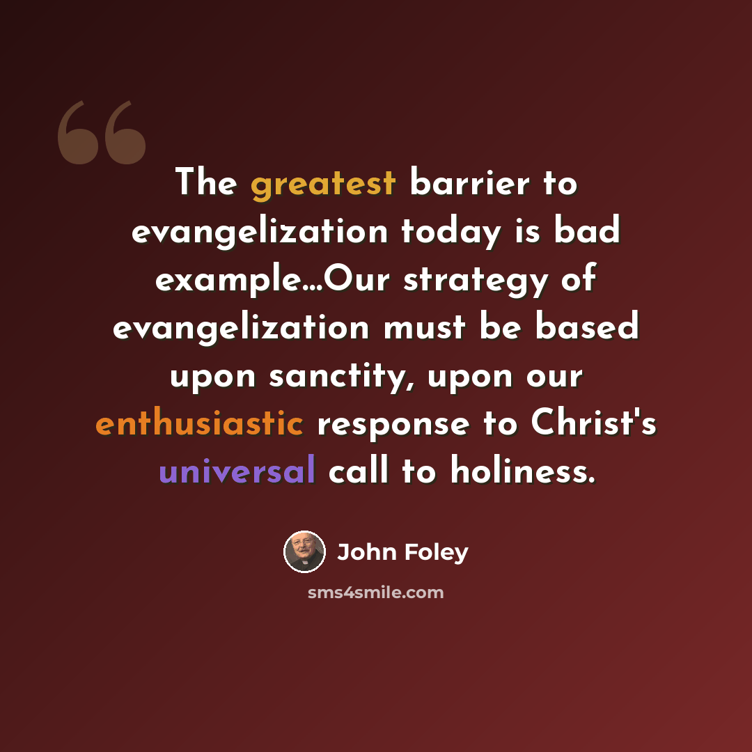 “The greatest barrier to evangelization today is bad example…Our strategy of evangelization must be based upon sanctity, upon our enthusiastic response to Christ's universal call to holiness.” quote by John Foley