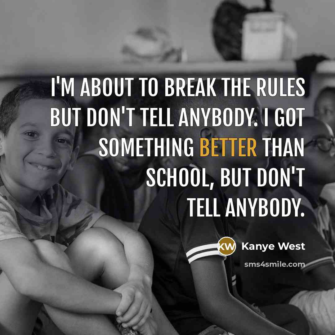 “I'm about to break the rules but don't tell anybody. I got something better than school, but don't tell anybody.” quote by Kanye West