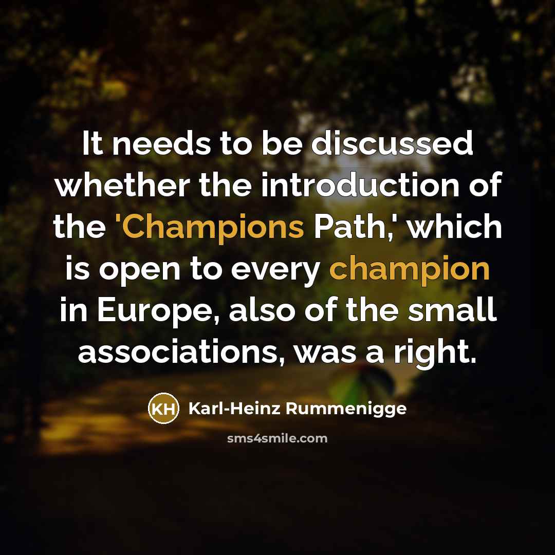 “It needs to be discussed whether the introduction of the 'Champions Path,' which is open to every champion in Europe, also of the small associations, was a right.” quote by Karl-Heinz Rummenigge