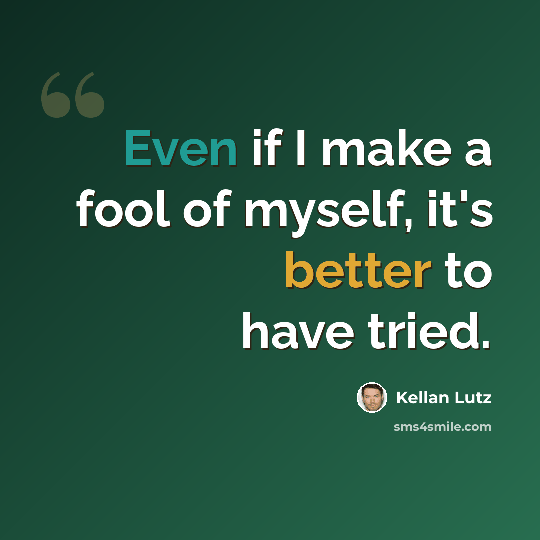 “Even if I make a fool of myself, it's better to have tried.” quote by Kellan Lutz