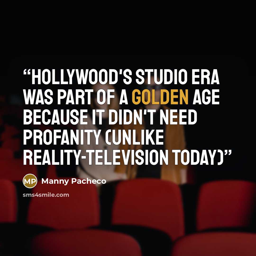 “Hollywood's Studio Era was part of a Golden Age because it didn't need profanity (unlike reality-television today)” quote by Manny Pacheco