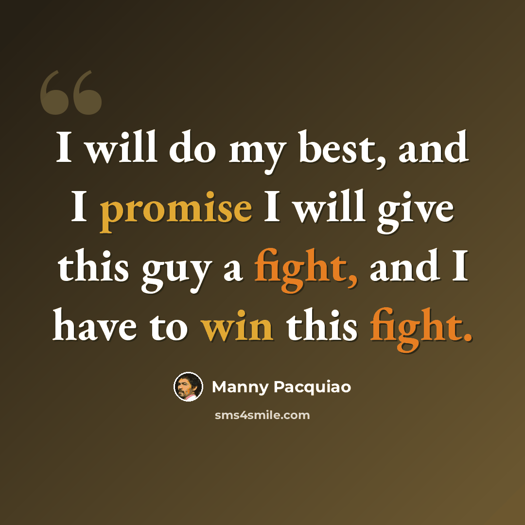 “I will do my best, and I promise I will give this guy a fight, and I have to win this fight.” quote by Manny Pacquiao