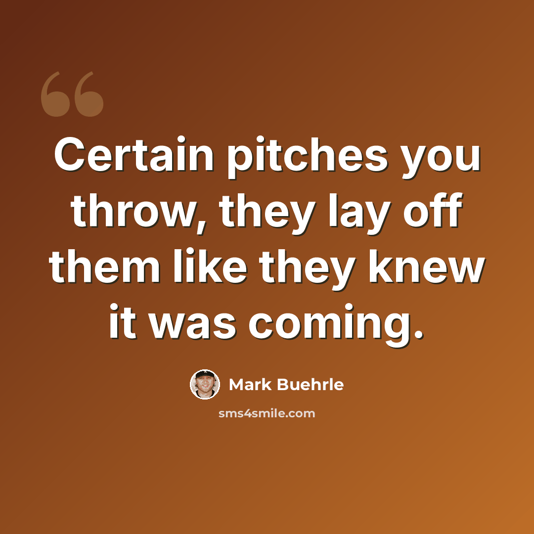 “Certain pitches you throw, they lay off them like they knew it was coming.” quote by Mark Buehrle