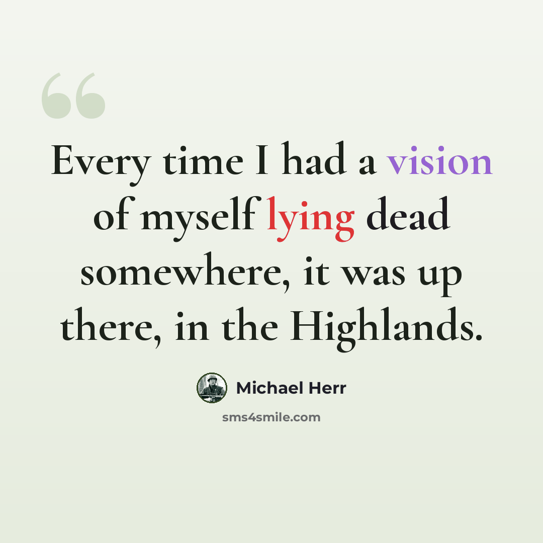 “Every time I had a vision of myself lying dead somewhere, it was up there, in the Highlands.” quote by Michael Herr