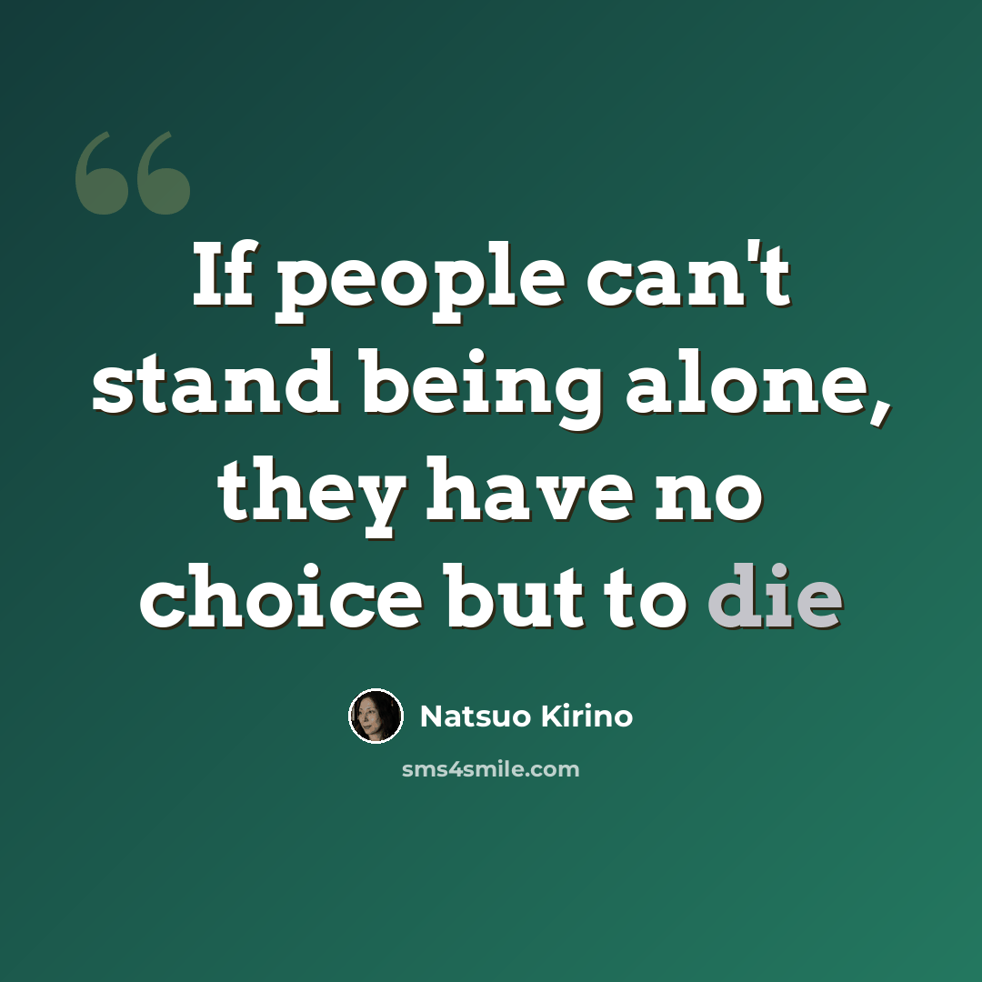 “If people can't stand being alone, they have no choice but to die” quote by Natsuo Kirino