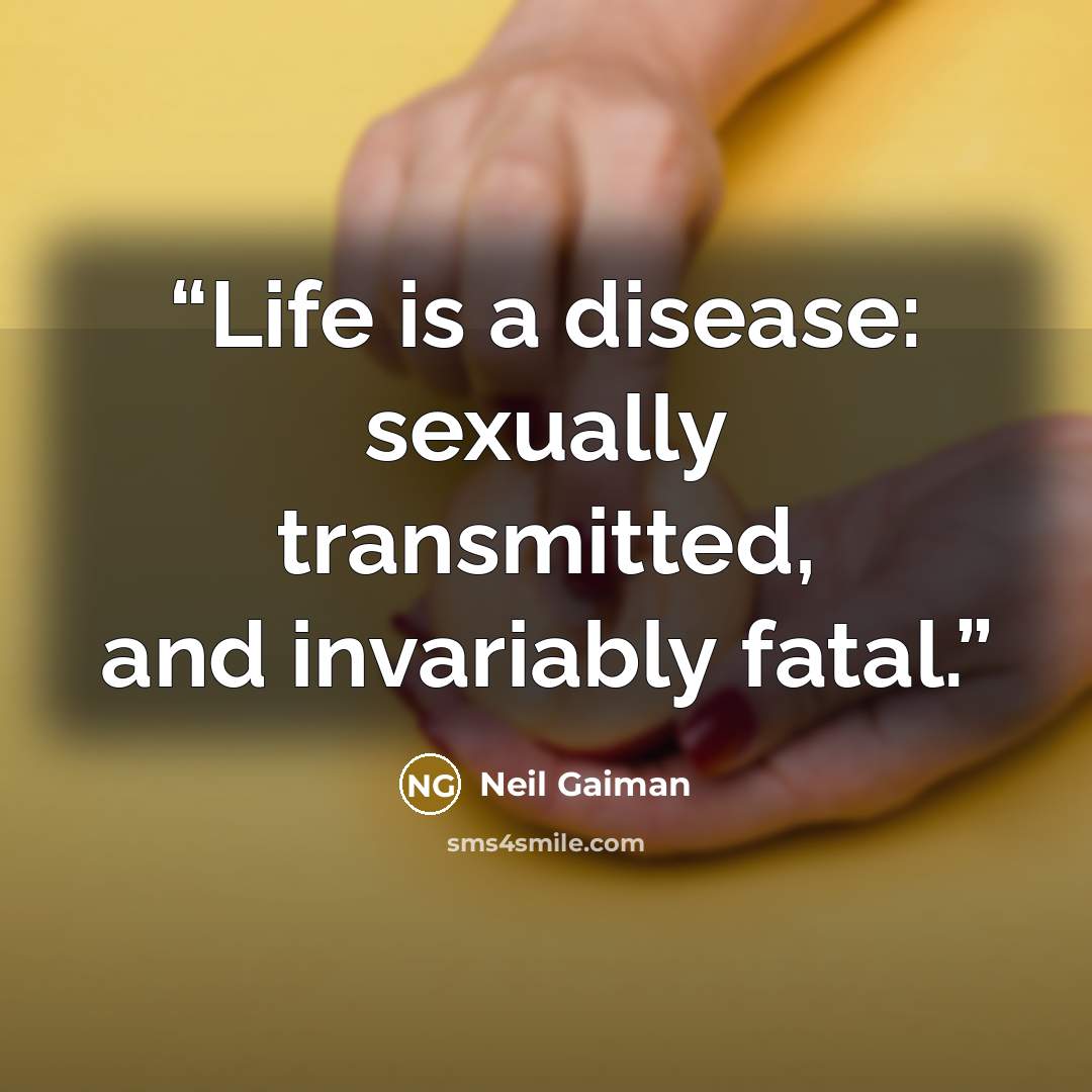 “Life is a disease: sexually transmitted, and invariably fatal.” quote by Neil Gaiman