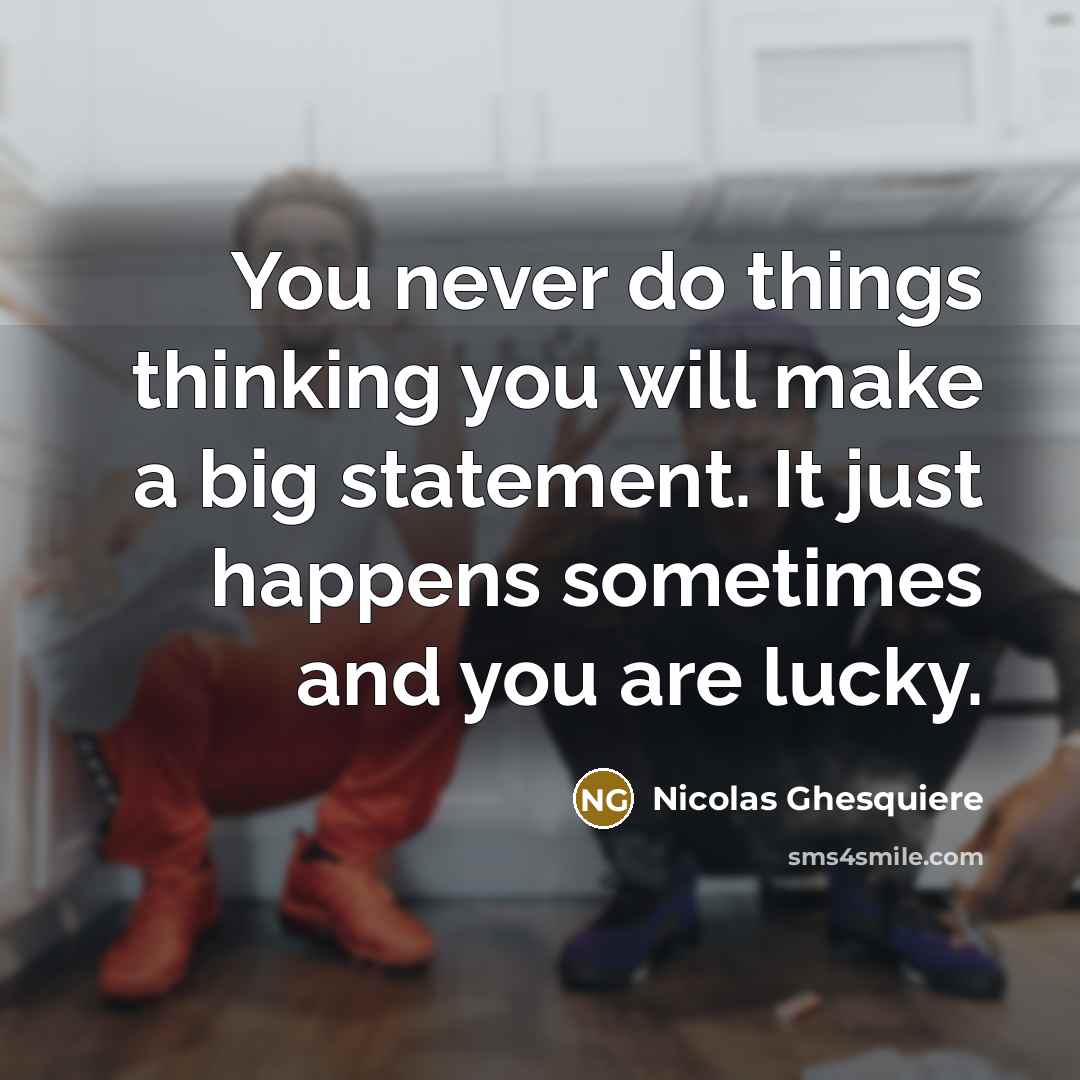 “You never do things thinking you will make a big statement. It just happens sometimes and you are lucky.” quote by Nicolas Ghesquiere