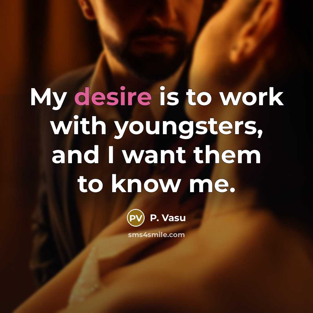 “My desire is to work with youngsters, and I want them to know me.” quote by P. Vasu